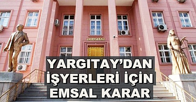 Yargıtay dan işyerleri için emsal karar