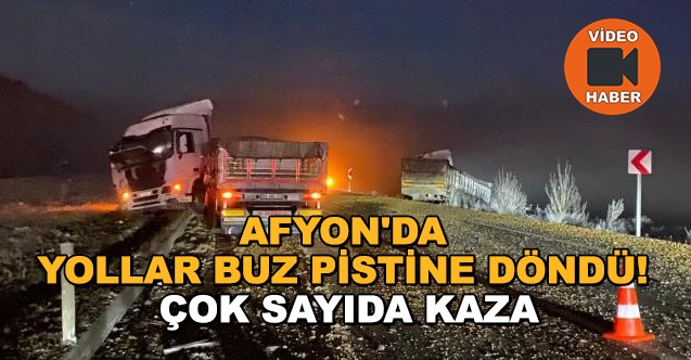 Afyon da yollar buz pistine döndü Çok sayıda kaza