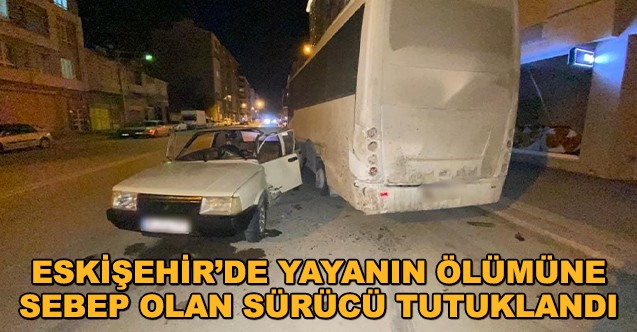 Eskişehir'de Yayanın ölümüne Sebep Olan Sürücü Tutuklandı