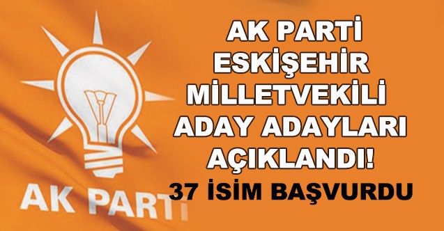 AK Parti Eskişehir Milletvekili Aday Adayları Açıklandı! 37 Isim Başvurdu