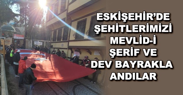 Eskişehir'de şehitlerimizi Mevlid-i şerif Ve Dev Bayrakla Andılar