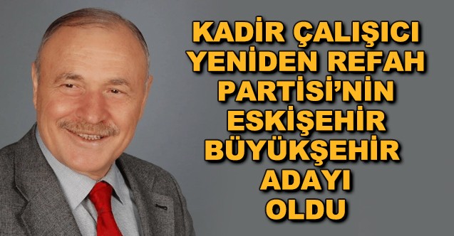 Kadir Çalışıcı, Yeniden Refah Partisi'nin Eskişehir Büyükşehir Adayı Oldu